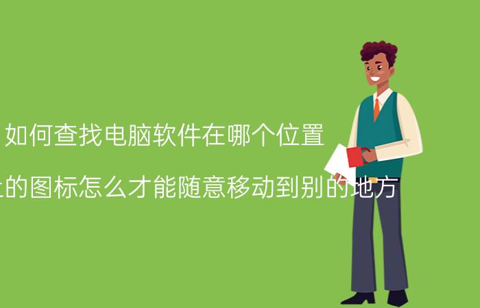 如何查找电脑软件在哪个位置 桌面上的图标怎么才能随意移动到别的地方？